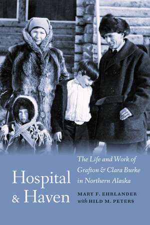 Hospital and Haven: The Life and Work of Grafton and Clara Burke in Northern Alaska de Mary F. Ehrlander