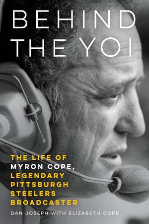 Behind the Yoi: The Life of Myron Cope, Legendary Pittsburgh Steelers Broadcaster de Dan Joseph