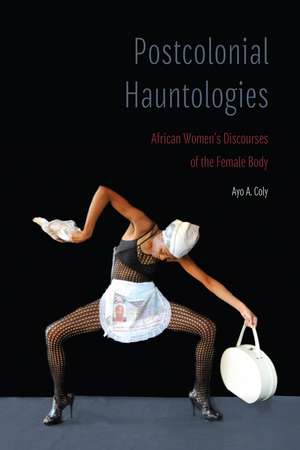 Postcolonial Hauntologies: African Women's Discourses of the Female Body de Ayo A. Coly