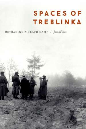 Spaces of Treblinka: Retracing a Death Camp de Jacob Flaws