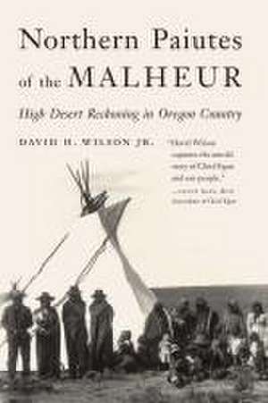 Northern Paiutes of the Malheur: High Desert Reckoning in Oregon Country de David H. Wilson, Jr.