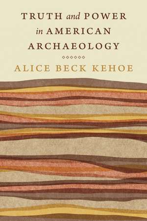 Truth and Power in American Archaeology de Alice Beck Kehoe