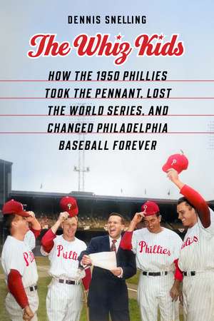 The Whiz Kids: How the 1950 Phillies Took the Pennant, Lost the World Series, and Changed Philadelphia Baseball Forever de Dennis Snelling