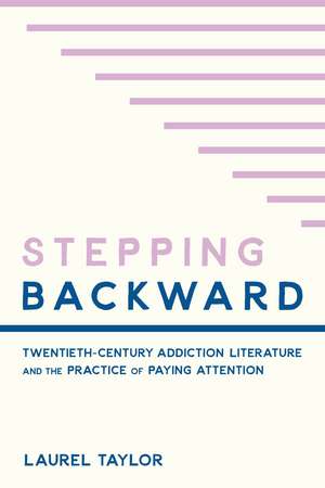 Stepping Backward: Twentieth-Century Addiction Literature and the Practice of Paying Attention de Laurel Taylor