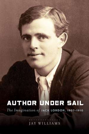 Author Under Sail: The Imagination of Jack London, 1907–1910 de Jay Williams