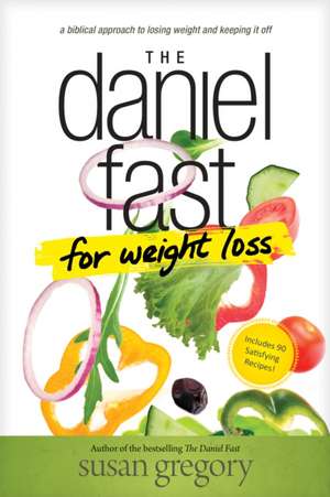 The Daniel Fast for Weight Loss: A Biblical Approach to Losing Weight and Keeping It Off de Susan Gregory