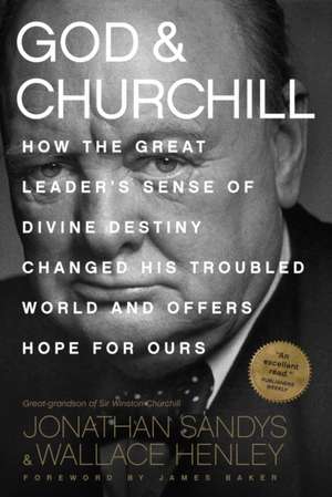 God & Churchill: How the Great Leader's Sense of Divine Destiny Changed His Troubled World and Offers Hope for Ours de Jonathan Sandys