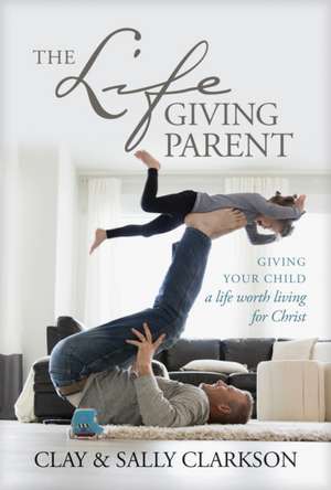 The Lifegiving Parent de Sally Clarkson