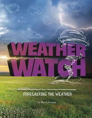 Weather Watch: Forecasting the Weather de Ellen Labrecque