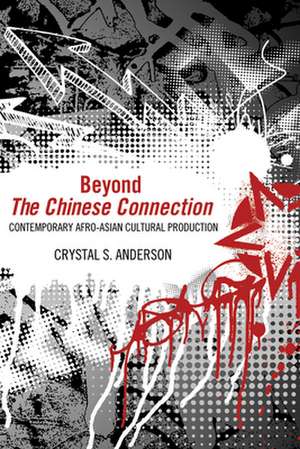 Beyond "The Chinese Connection": Contemporary Afro-Asian Cultural Production de Crystal S. Anderson