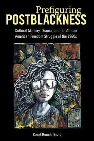 Prefiguring Postblackness: Cultural Memory, Drama, and the African American Freedom Struggle of the 1960s de Carol Bunch Davis