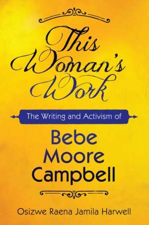 This Woman's Work: The Writing and Activism of Bebe Moore Campbell de Osizwe Raena Harwell