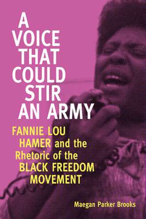 A Voice That Could Stir an Army: Fannie Lou Hamer and the Rhetoric of the Black Freedom Movement de Maegan Parker Brooks