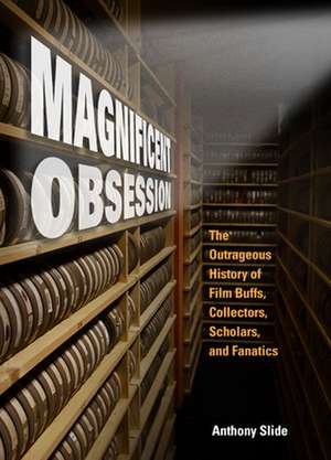 Magnificent Obsession: The Outrageous History of Film Buffs, Collectors, Scholars, and Fanatics de Anthony Slide