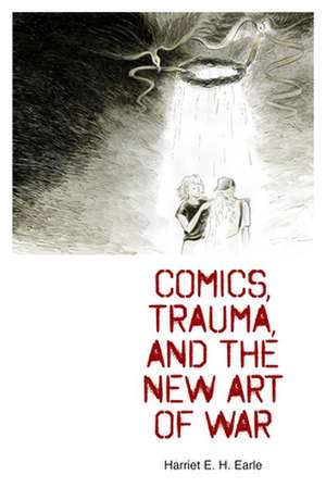 Comics, Trauma, and the New Art of War de Harriet E. H. Earle