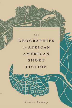 Geographies of African American Short Fiction de Kenton Rambsy