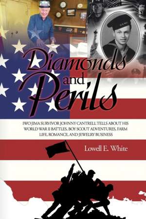 Diamonds and Perils: Iwo Jima Survivor Johnny Cantrell Tells about His World War II Battles, Boy Scout Adventures, Farm Life, Romance, and de Lowell E. White