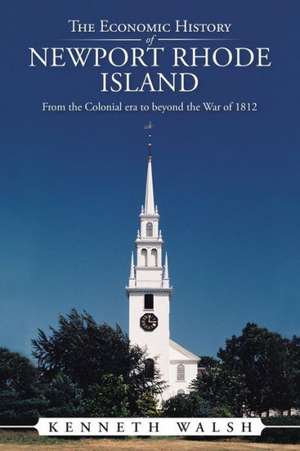 The Economic History of Newport Rhode Island: From the Colonial Era to Beyond the War of 1812 de Kenneth Walsh