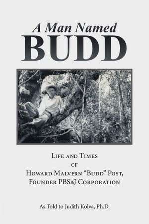 A Man Named Budd: Life and Times of Howard Malvern Budd Post, Founder PBS&J Corporation de Ph. D. Judith Kolva