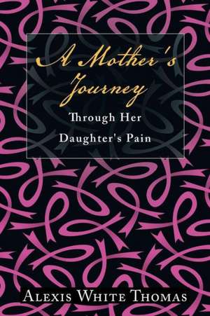 A Mother's Journey Through Her Daughter's Pain de Alexis White Thomas