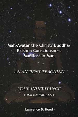 Mah-Avatar the Christ/ Buddha/Krishna Consciousness Manifest in Man de Lawrence D. Hood