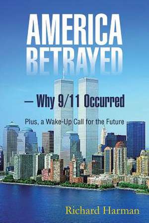 America Betrayed ? Why 9/11 Occurred de Richard Harman