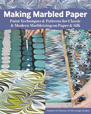 Making Marbled Paper: Paint Techniques & Patterns for Classic & Modern Marbleizing on Paper & Silk de Heather Rj Fletcher