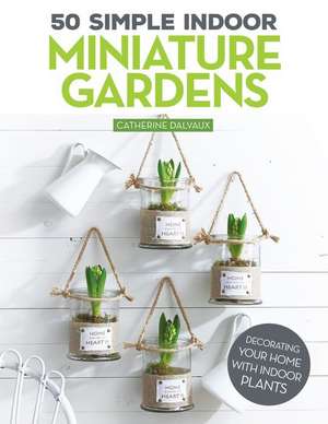 50 Simple Indoor Miniature Gardens de Catherine Delvaux