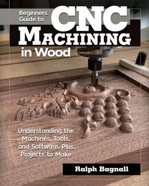 Beginner's Guide to CNC Machining in Wood de Ralph Bagnall