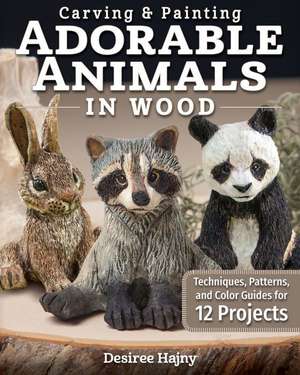 Carving & Painting Adorable Animals in Wood: Techniques, Patterns, and Color Guides for 12 Projects de Desiree Hajny