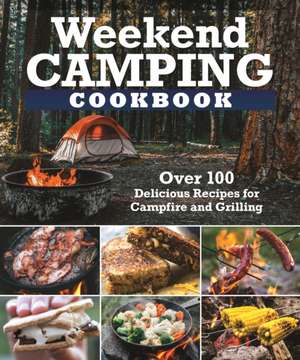 Weekend Camping Cookbook: Over 100 Delicious Recipes for Campfire and Grilling de Editors Of Fox Chapel Publishing