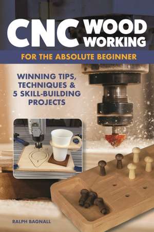 CNC Woodworking for the Absolute Beginner de Ralph Bagnall