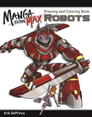 Manga to the Max Robots: Drawing and Coloring Book de Erik Deprince