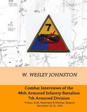 Combat Interviews of the 48th Armored Infantry Battalion, 7th Armored Division de W. Wesley Johnston