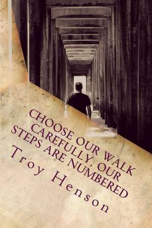 Choose Our Walk Carefully, Our Steps Are Numbered de Troy Glenn Henson