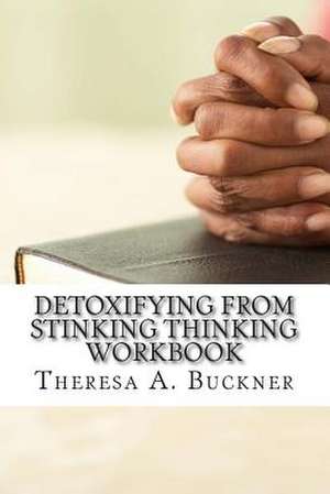Detoxifying from Stinking Thinking de Buckner, Theresa a.