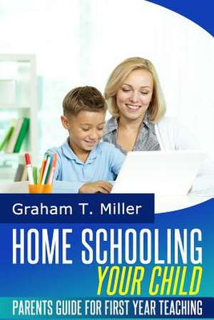 Homeschooling Your Child de Graham T. Miller