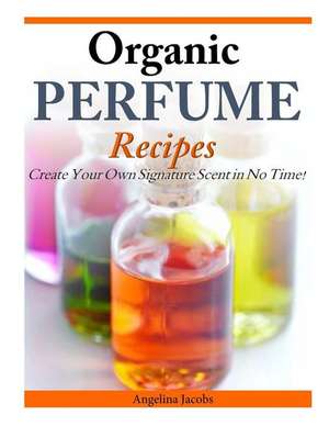 Organic Perfume Recipes de Angelina Jacobs