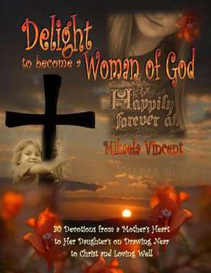 Delight to Become a Woman of God de Mikaela Vincent