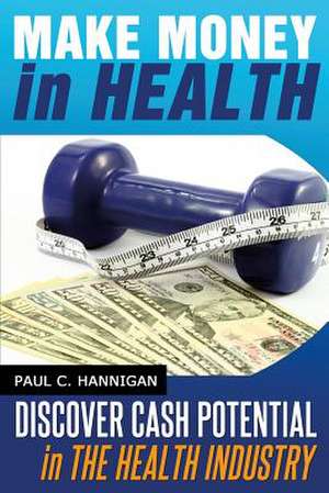 Make Money in Health de Paul C. Hannigan