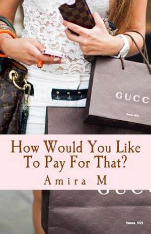 How Would You Like to Pay for That? de Amira M