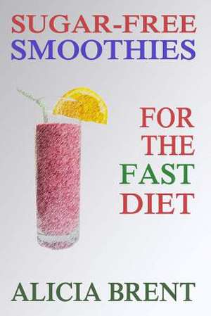 Sugar-Free Smoothies for the Fast Diet de Alicia Brent