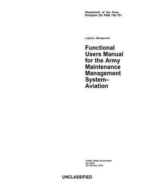 Department of the Army Pamphlet Da Pam 738-751 Logistics Management Functional Users Manual for the Maintenance Management System - Aviation 28 Februa de United States Government Us Army