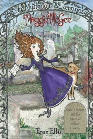 The Mysterious Adventures of Maggie McGee - Sarah's Secrets and the Ghost of William Crowley de Eren Ellis