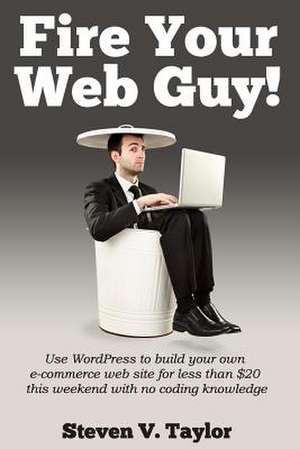 Fire Your Web Guy! de Steven V. Taylor