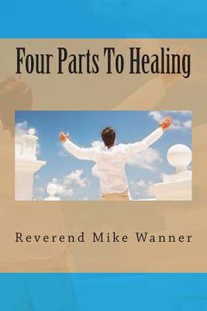 Four Parts to Healing de Reverend Mike Wanner