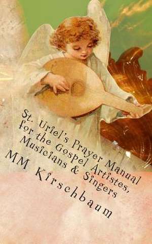 St. Uriel's Prayer Manual for the Gospel Artistes, Musicians & Singers de M. M. Kirschbaum