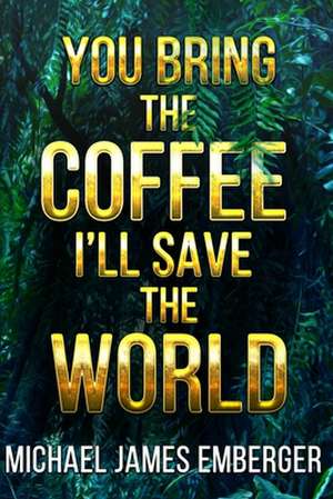 You Bring the Coffee, I'll Save the World de Michael James Emberger