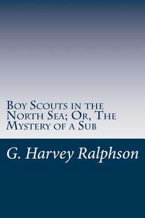 Boy Scouts in the North Sea; Or, the Mystery of a Sub de G. Harvey Ralphson