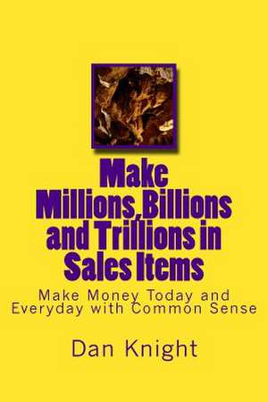 Make Millions, Billions and Trillions in Sales Items de Hon Dan Edward Knight Sr